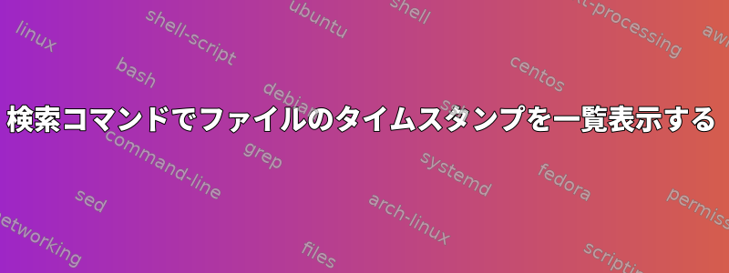 検索コマンドでファイルのタイムスタンプを一覧表示する