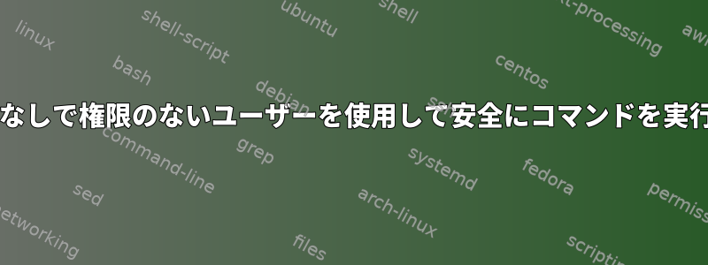 sudoなしで権限のないユーザーを使用して安全にコマンドを実行する