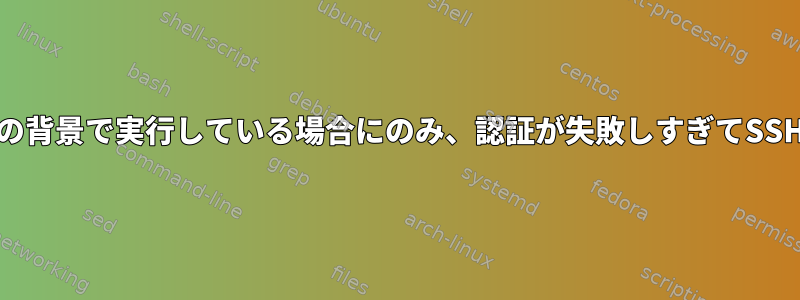 nohup悪魔の背景で実行している場合にのみ、認証が失敗しすぎてSSHが失敗する