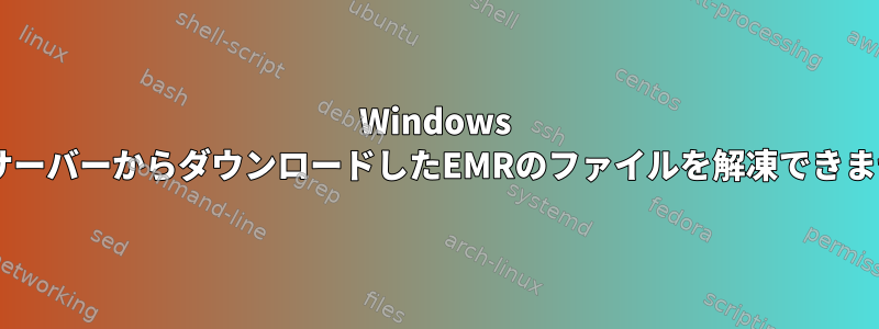 Windows SFTPサーバーからダウンロードしたEMRのファイルを解凍できません。