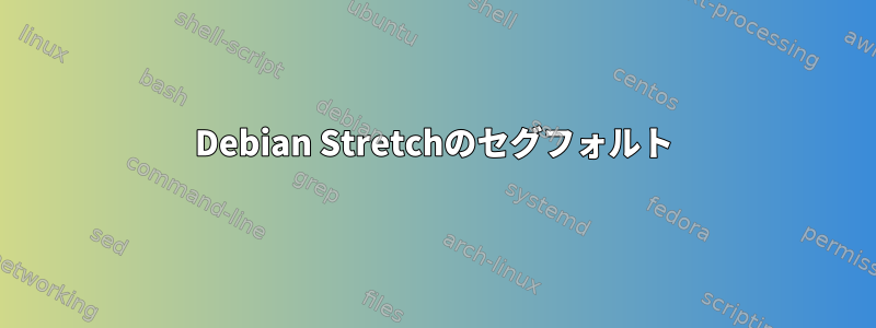 Debian Stretchのセグフォルト