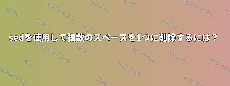 sedを使用して複数のスペースを1つに削除するには？