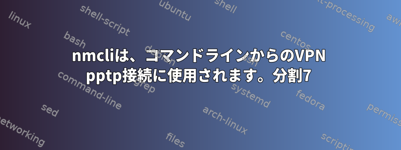 nmcliは、コマンドラインからのVPN pptp接続に使用されます。分割7