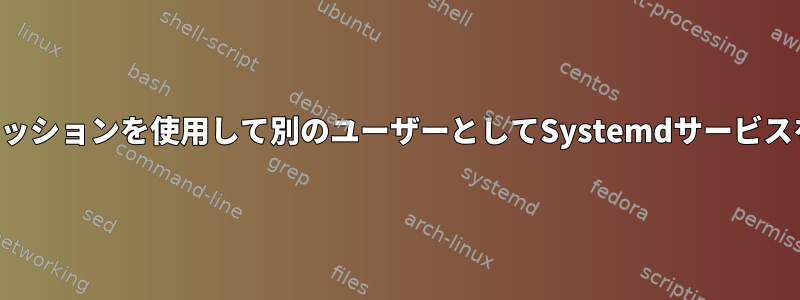 ログインセッションを使用して別のユーザーとしてSystemdサービスを実行する