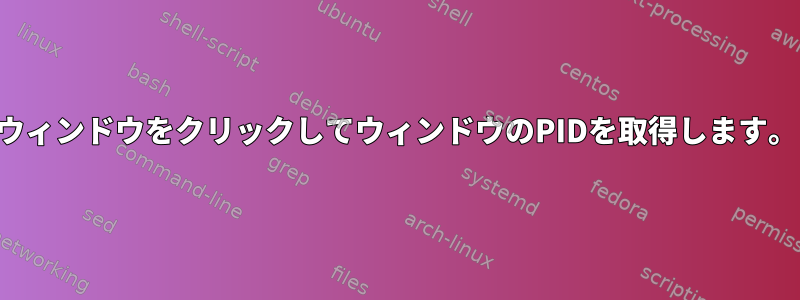 ウィンドウをクリックしてウィンドウのPIDを取得します。