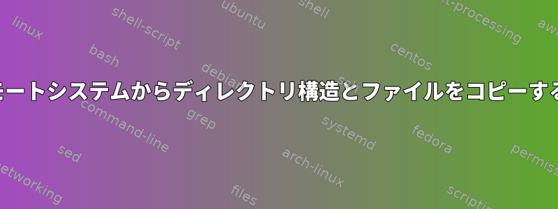 リモートシステムからディレクトリ構造とファイルをコピーする例