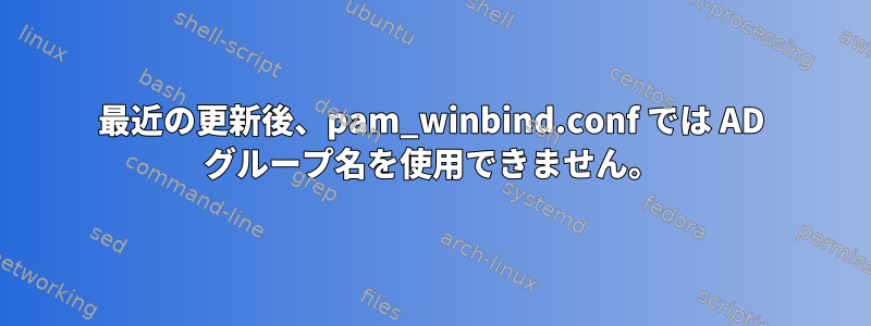 最近の更新後、pam_winbind.conf では AD グループ名を使用できません。