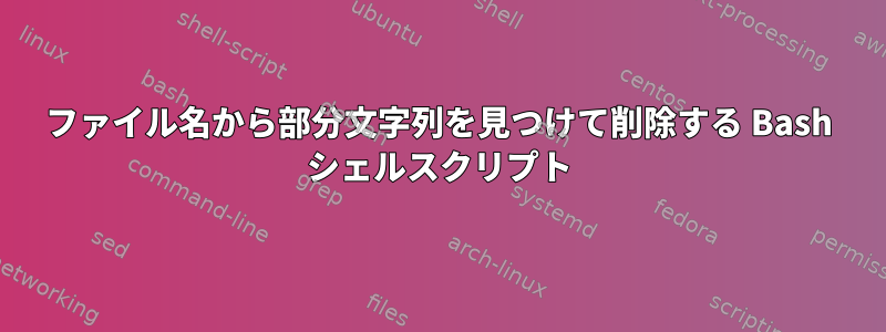 ファイル名から部分文字列を見つけて削除する Bash シェルスクリプト