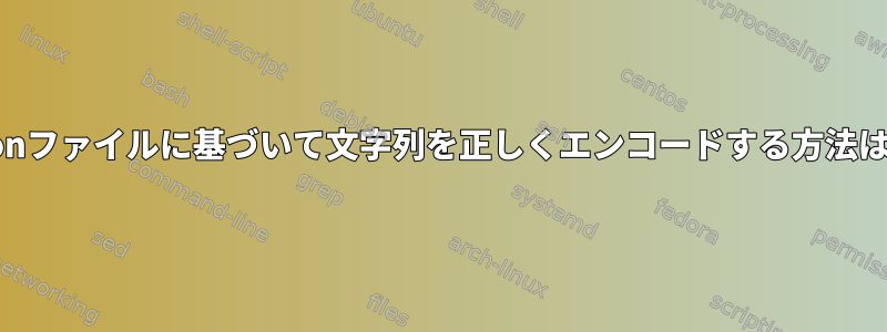 jsonファイルに基づいて文字列を正しくエンコードする方法は？