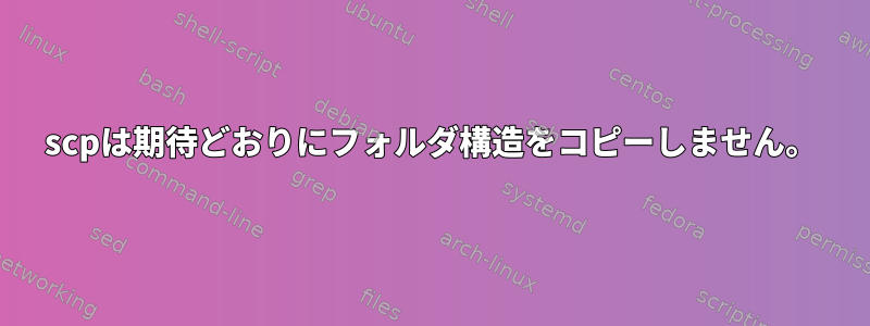 scpは期待どおりにフォルダ構造をコピーしません。