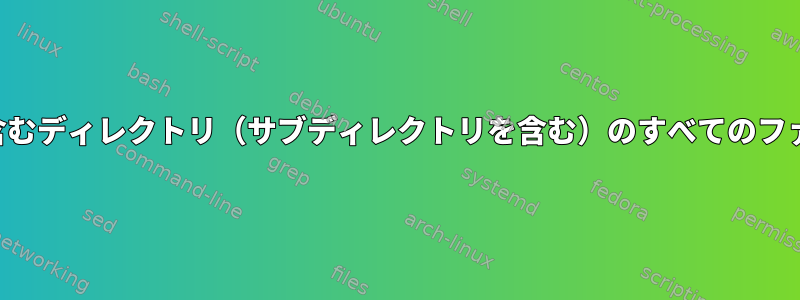 ファイル名に特定の文字列を含むディレクトリ（サブディレクトリを含む）のすべてのファイルのリストを取得する方法