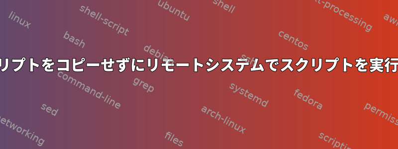 スクリプトをコピーせずにリモートシステムでスクリプトを実行する