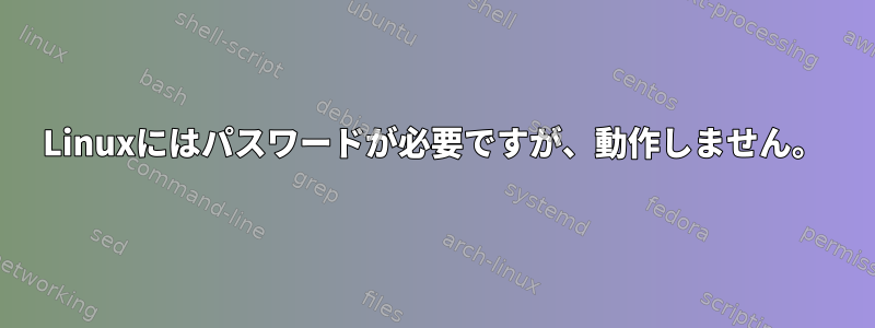 Linuxにはパスワードが必要ですが、動作しません。