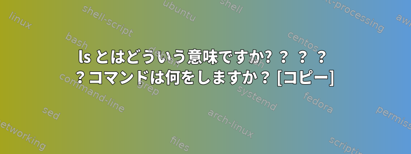 ls とはどういう意味ですか? ？ ？ ？ ？コマンドは何をしますか？ [コピー]