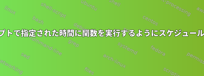 シェルスクリプトで指定された時間に関数を実行するようにスケジュールする方法は？