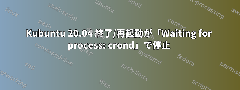 Kubuntu 20.04 終了/再起動が「Waiting for process: crond」で停止