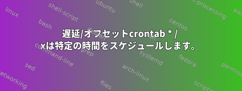 遅延/オフセットcrontab * / xは特定の時間をスケジュールします。