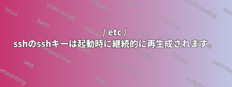 / etc / sshのsshキーは起動時に継続的に再生成されます。