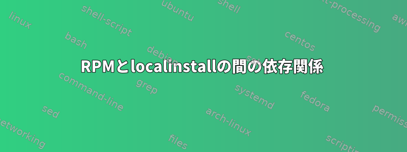 RPMとlocalinstallの間の依存関係