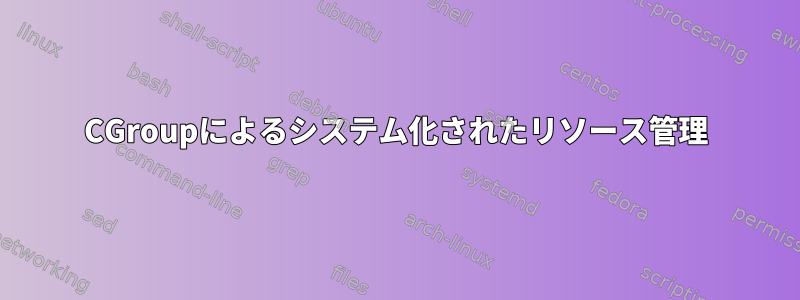 CGroupによるシステム化されたリソース管理