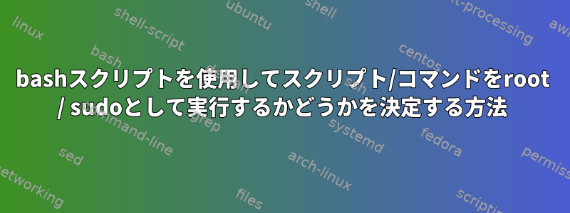 bashスクリプトを使用してスクリプト/コマンドをroot / sudoとして実行するかどうかを決定する方法