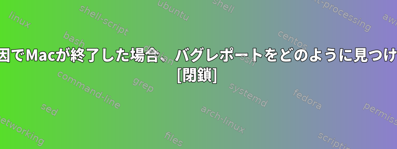 問題が原因でMacが終了した場合、バグレポートをどのように見つけますか？ [閉鎖]