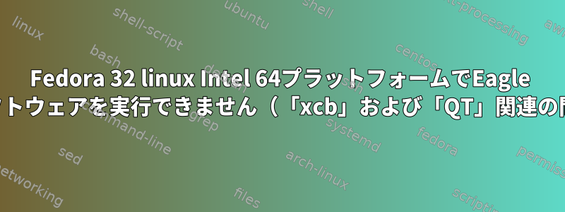 Fedora 32 linux Intel 64プラットフォームでEagle PCBソフトウェアを実行できません（「xcb」および「QT」関連の問題）。