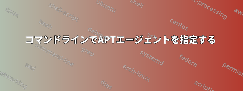 コマンドラインでAPTエージェントを指定する