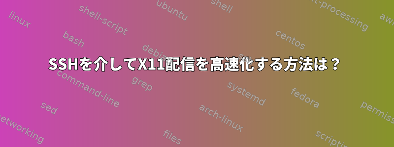 SSHを介してX11配信を高速化する方法は？