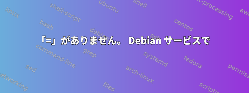 「=」がありません。 Debian サービスで