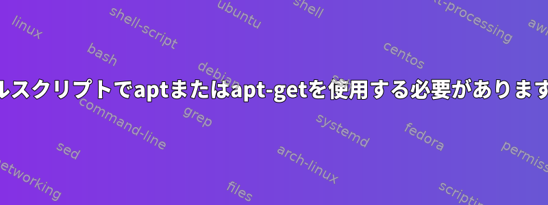 シェルスクリプトでaptまたはapt-getを使用する必要がありますか？