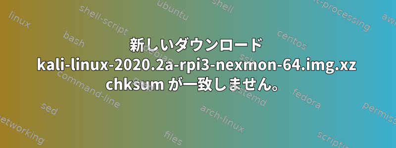 新しいダウンロード kali-linux-2020.2a-rpi3-nexmon-64.img.xz chksum が一致しません。