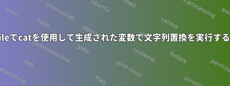 Makefileでcatを使用して生成された変数で文字列置換を実行するには？