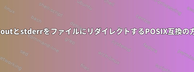 stdoutとstderrをファイルにリダイレクトするPOSIX互換の方法