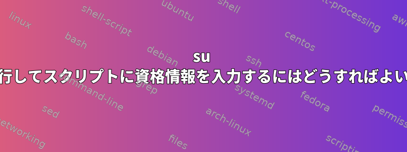 su rootを実行してスクリプトに資格情報を入力するにはどうすればよいですか？