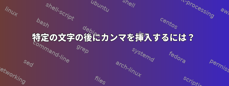 特定の文字の後にカンマを挿入するには？