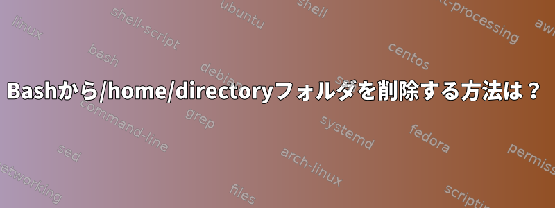 Bashから/home/directoryフォルダを削除する方法は？