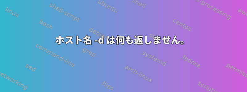 ホスト名 -d は何も返しません。