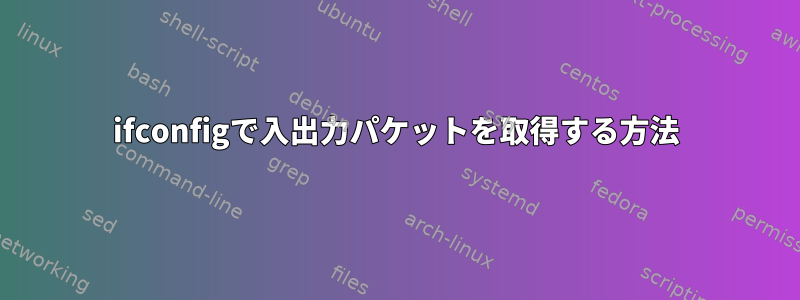 ifconfigで入出力パケットを取得する方法