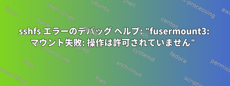 sshfs エラーのデバッグ ヘルプ: "fusermount3: マウント失敗: 操作は許可されていません"