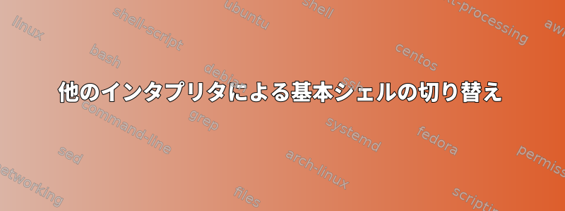 他のインタプリタによる基本シェルの切り替え