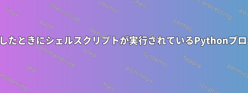 シェルスクリプトが終了したときにシェルスクリプトが実行されているPythonプロセスを終了する方法は？