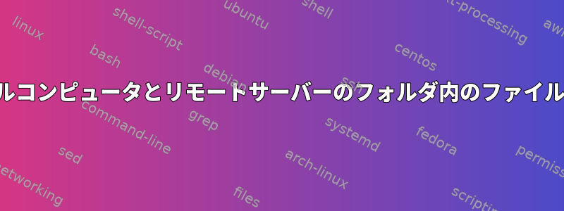 ローカルコンピュータとリモートサーバーのフォルダ内のファイルの比較