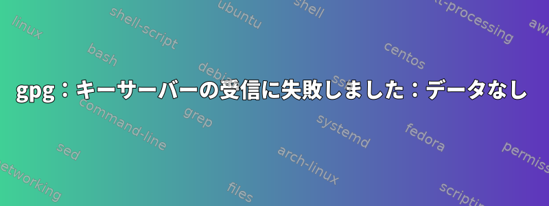 gpg：キーサーバーの受信に失敗しました：データなし