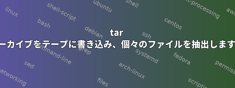 tar アーカイブをテープに書き込み、個々のファイルを抽出します。