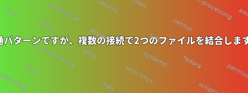 共通パターンですが、複数の接続で2つのファイルを結合します。