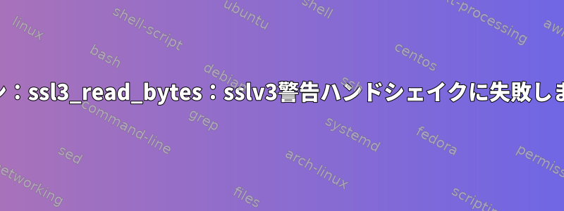 Curlは、「SSLルーチン：ssl3_read_bytes：sslv3警告ハンドシェイクに失敗しました」を提供します。