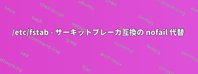 /etc/fstab - サーキットブレーカ互換の nofail 代替