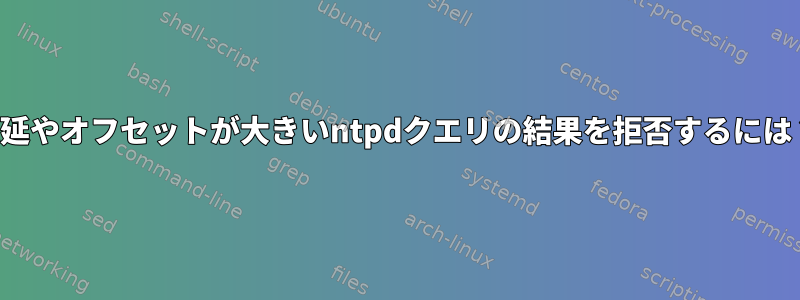 遅延やオフセットが大きいntpdクエリの結果を拒否するには？