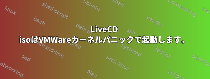 LiveCD isoはVMWareカーネルパニックで起動します。